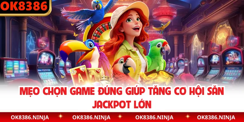Mẹo chọn game đúng giúp tăng cơ hội săn jackpot lớn