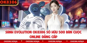 Sảnh Evolution OK8386 Sở Hữu 500 Bàn Cược Online Đẳng Cấp